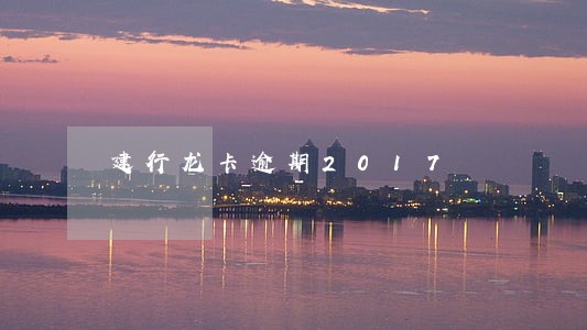 建行龙卡逾期2017 建行龙卡逾期2017