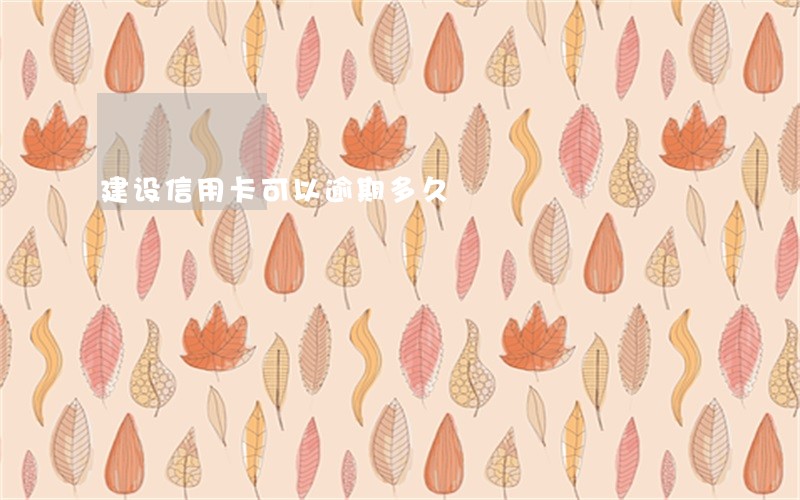 建设信用卡可以逾期多久 建设信用卡可以逾期多久