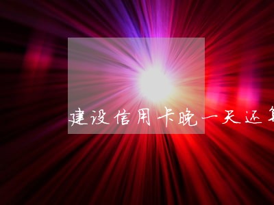 建设信用卡晚一天还算逾期吗