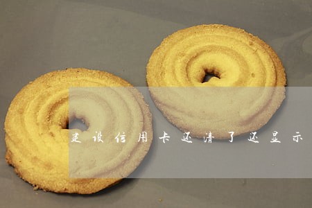 建设信用卡还清了还显示逾期 建设信用卡还清了还显示逾期