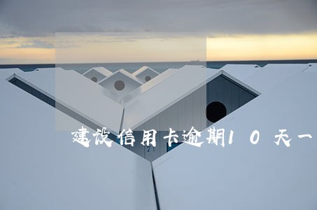 建设信用卡逾期10天一块 建设信用卡逾期10天一块