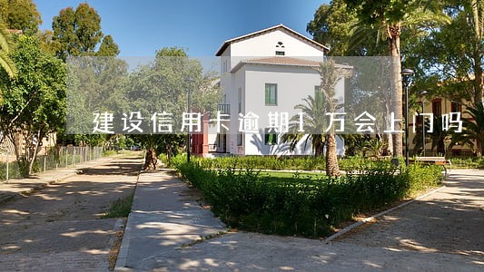建设信用卡逾期1万会上门吗 建设信用卡逾期1万会上门吗