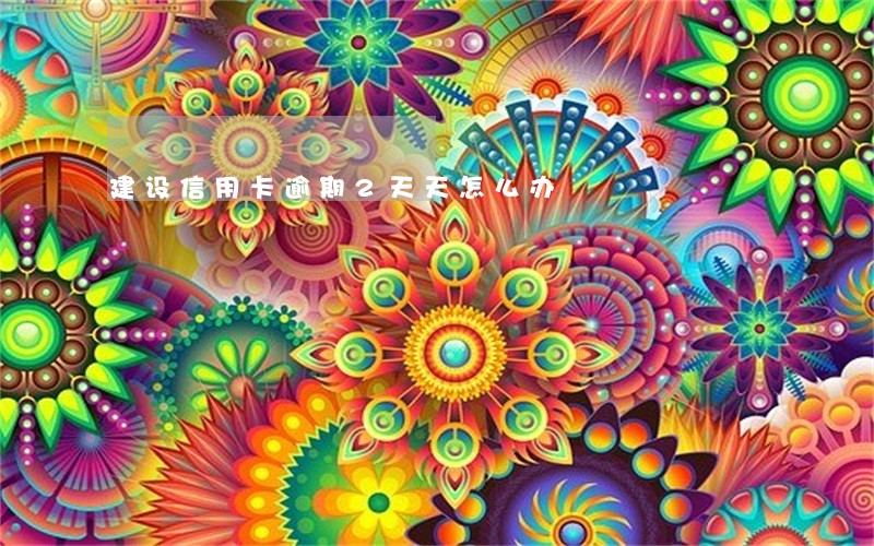 建设信用卡逾期2天天怎么办 建设信用卡逾期2天天怎么办