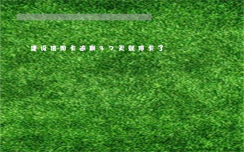 建设信用卡逾期37天就停卡了 建设信用卡逾期37天就停卡了