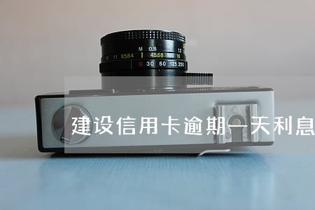 建设信用卡逾期一天利息多少 建设信用卡逾期一天利息多少