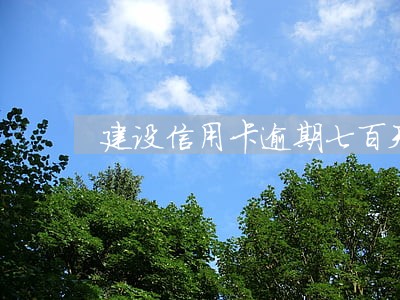 建设信用卡逾期七百天 建设信用卡逾期七百天