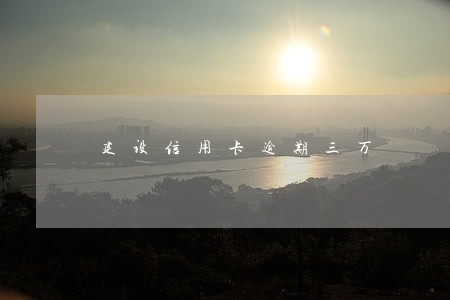 建设信用卡逾期三万 建设信用卡逾期三万