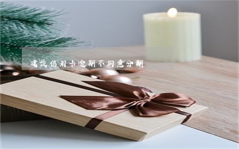 建设信用卡逾期不同意分期