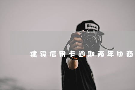 建设信用卡逾期两年协商