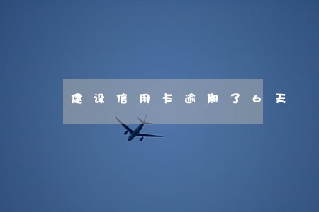 建设信用卡逾期了6天
