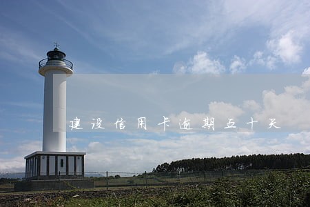 建设信用卡逾期五十天 建设信用卡逾期五十天