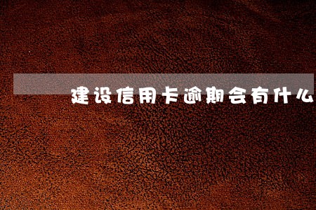 建设信用卡逾期会有什么后果 建设信用卡逾期会有什么后果