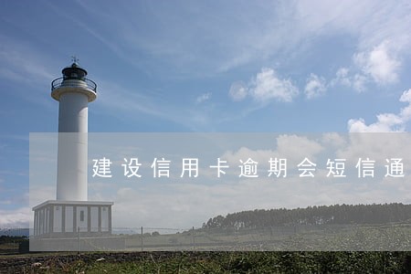 建设信用卡逾期会短信通知吗 建设信用卡逾期会短信通知吗