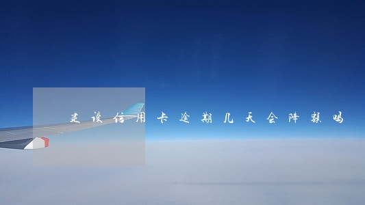 建设信用卡逾期几天会降额吗 建设信用卡逾期几天会降额吗