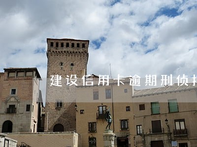 建设信用卡逾期刑侦打电话 建设信用卡逾期刑侦打电话
