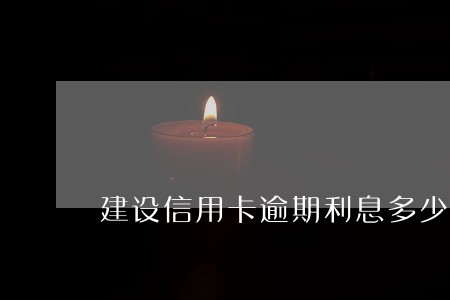 建设信用卡逾期利息多少 建设信用卡逾期利息多少