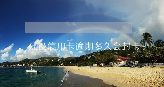 建设信用卡逾期多久会封卡