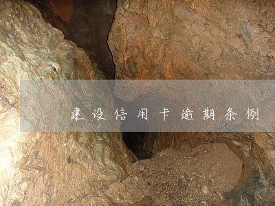 建设信用卡逾期条例 建设信用卡逾期条例