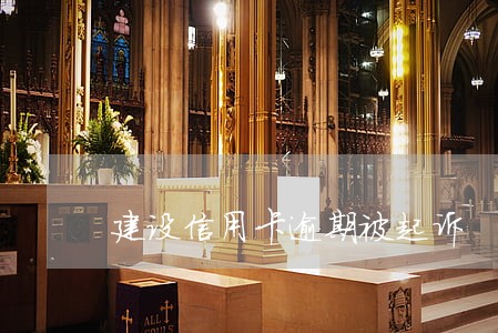 建设信用卡逾期被起诉 建设信用卡逾期被起诉