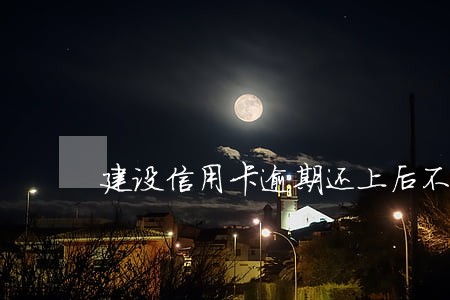 建设信用卡逾期还上后不能用了 建设信用卡逾期还上后不能用了