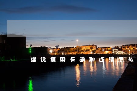 建设信用卡逾期还清怎么解冻 建设信用卡逾期还清怎么解冻