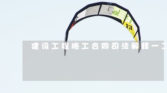 建设工程施工合同司法解释一二 建设工程施工合同司法解释一二