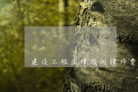 建设工程法律顾问律师费用 建设工程法律顾问律师费用