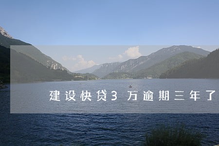 建设快贷3万逾期三年了 建设快贷3万逾期三年了