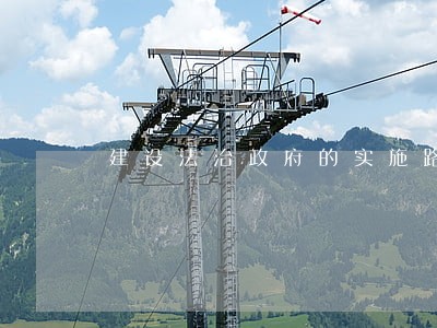 建设法治政府的实施路径 建设法治政府的实施路径