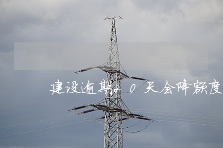 建设逾期20天会降额度吗