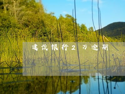 建设银行2万逾期 建设银行2万逾期