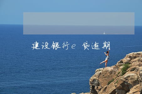 建设银行e贷逾期 建设银行e贷逾期