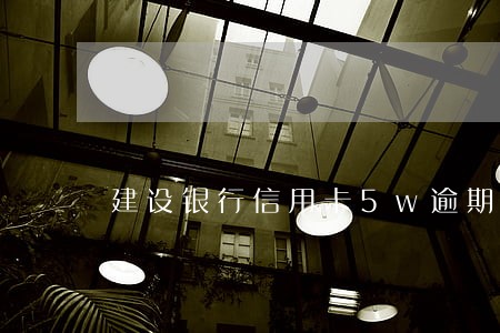 建设银行信用卡5w逾期 建设银行信用卡5w逾期