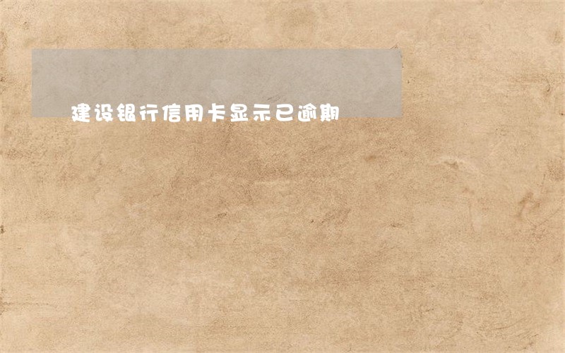 建设银行信用卡显示已逾期 建设银行信用卡显示已逾期