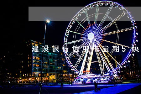 建设银行信用卡逾期5块 建设银行信用卡逾期5块