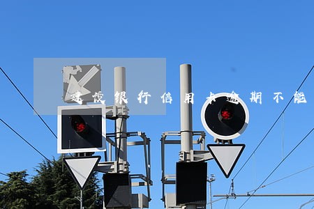 建设银行信用卡逾期不能调节 建设银行信用卡逾期不能调节