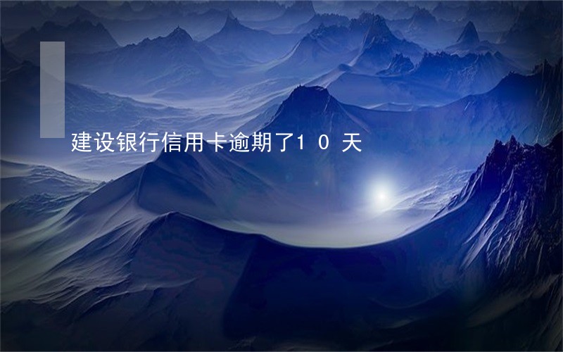 建设银行信用卡逾期了10天 建设银行信用卡逾期了10天