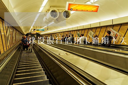 建设银行信用卡逾期十天无力还 建设银行信用卡逾期十天无力还