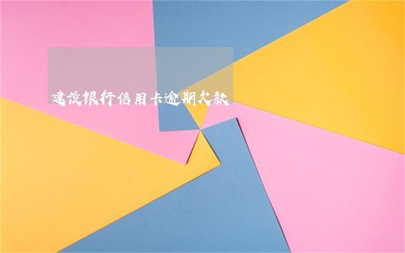 建设银行信用卡逾期欠款 建设银行信用卡逾期欠款