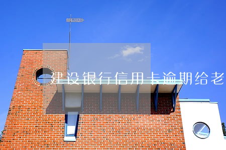 建设银行信用卡逾期给老家发信息 建设银行信用卡逾期给老家发信息