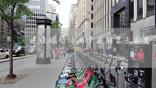 建设银行信用卡逾期要去家里 建设银行信用卡逾期要去家里