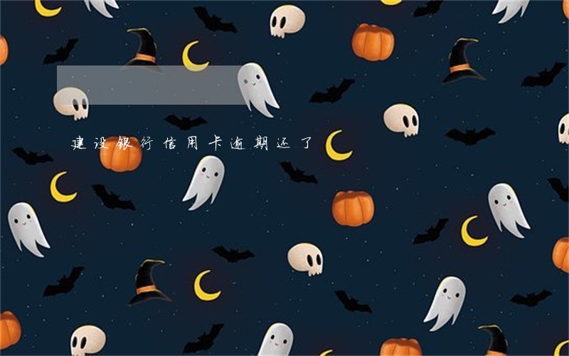建设银行信用卡逾期还了 建设银行信用卡逾期还了