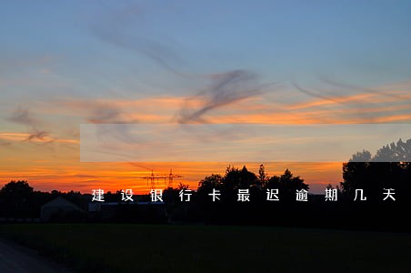 建设银行卡最迟逾期几天 建设银行卡最迟逾期几天