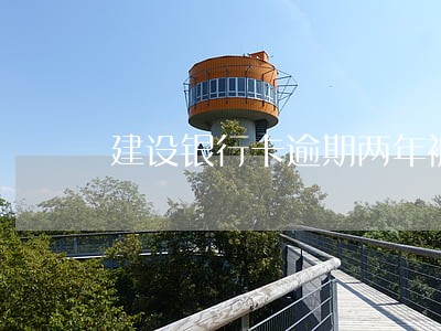 建设银行卡逾期两年被停用 建设银行卡逾期两年被停用