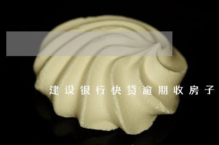 建设银行快贷逾期收房子吗 建设银行快贷逾期收房子吗
