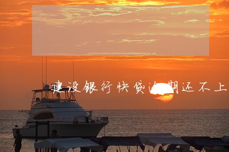 建设银行快贷逾期还不上怎么办 建设银行快贷逾期还不上怎么办
