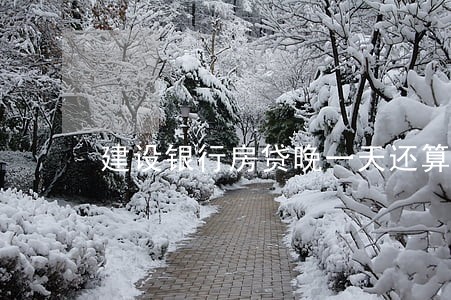 建设银行房贷晚一天还算逾期吗 建设银行房贷晚一天还算逾期吗
