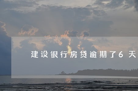 建设银行房贷逾期了6天 建设银行房贷逾期了6天