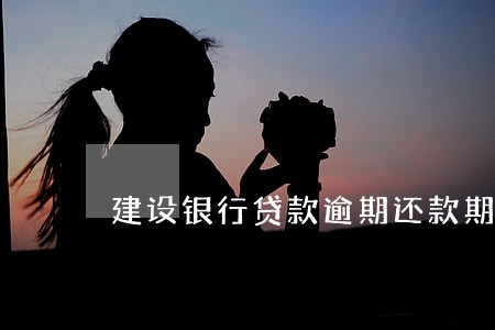 建设银行贷款逾期还款期限 建设银行贷款逾期还款期限