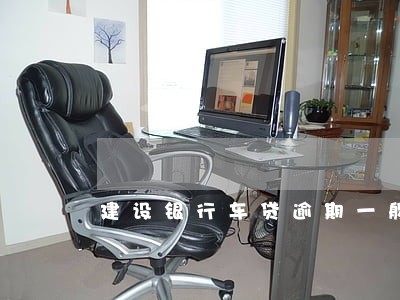 建设银行车贷逾期一般几天没事 建设银行车贷逾期一般几天没事